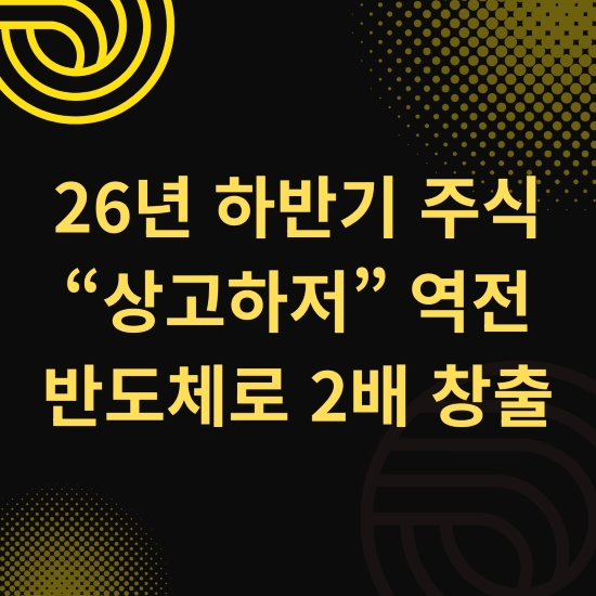 26년 하반기 주식 상고하저 역전 반도체로 2배 창출